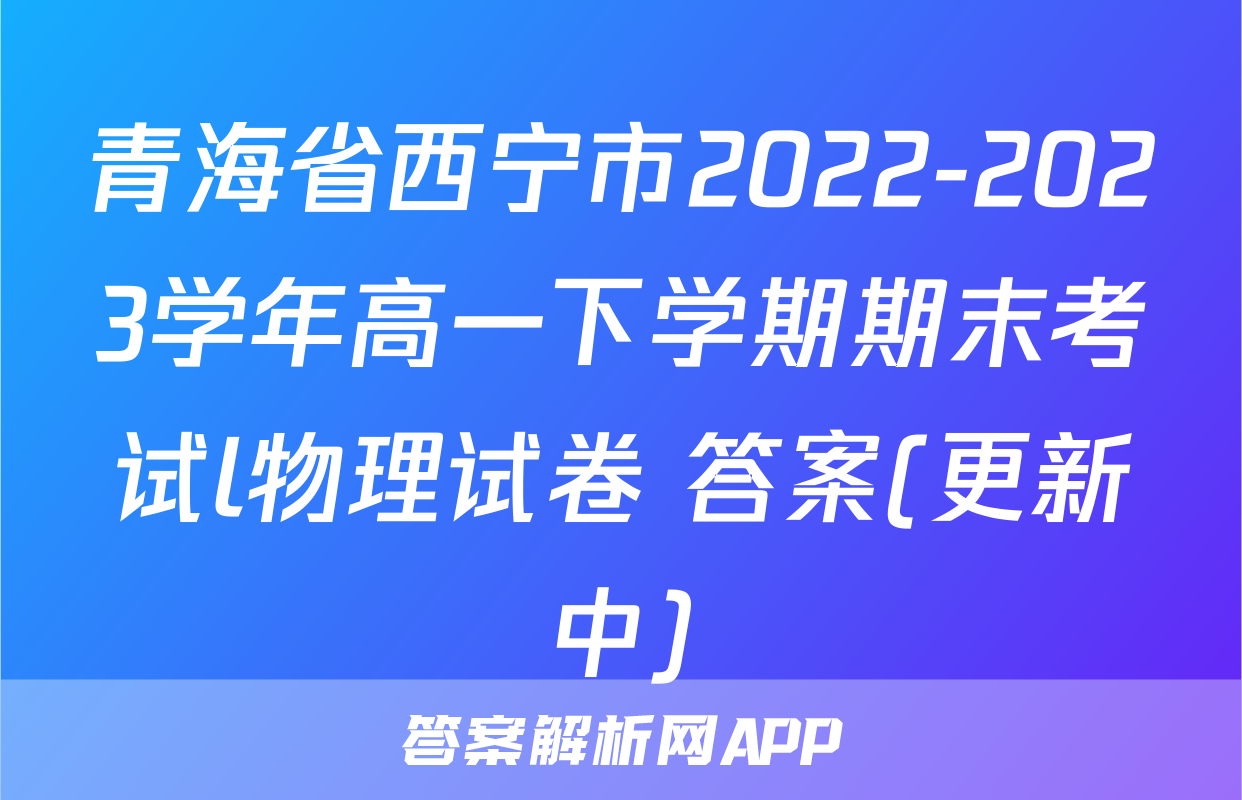 青海省西宁市2022-2023学年高一下学期期末考试l物理试卷 答案(更新中)