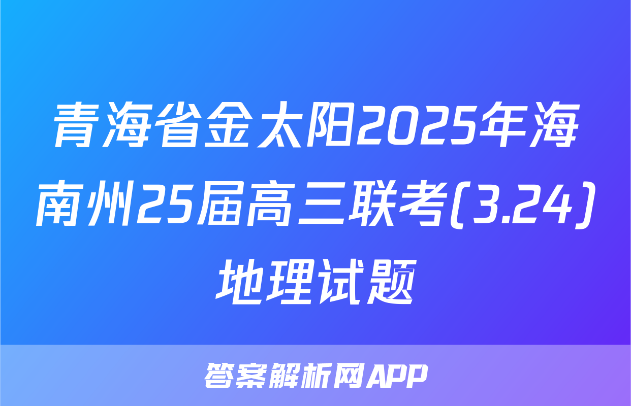 青海省金太阳2025年海南州25届高三联考(3.24)地理试题