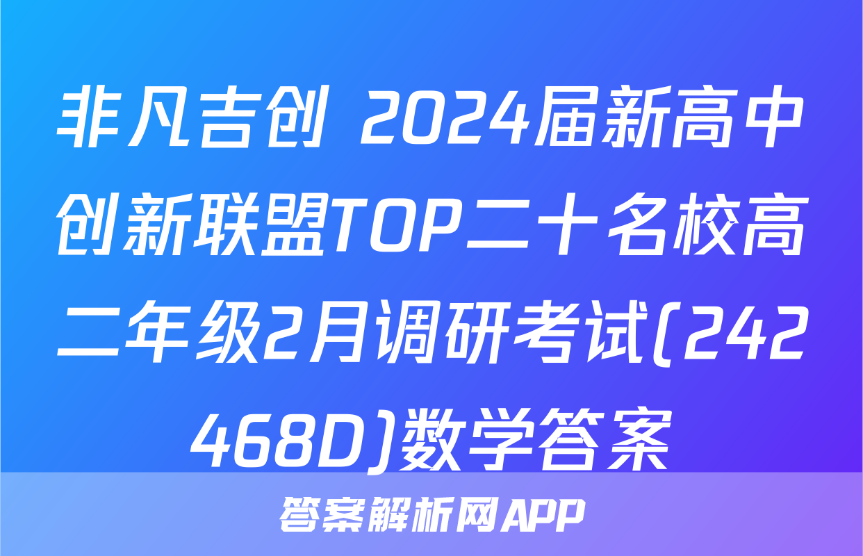 非凡吉创 2024届新高中创新联盟TOP二十名校高二年级2月调研考试(242468D)数学答案