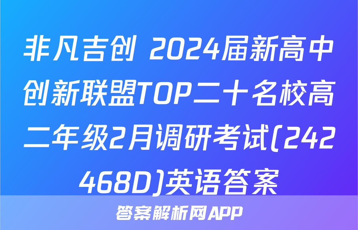 非凡吉创 2024届新高中创新联盟TOP二十名校高二年级2月调研考试(242468D)英语答案