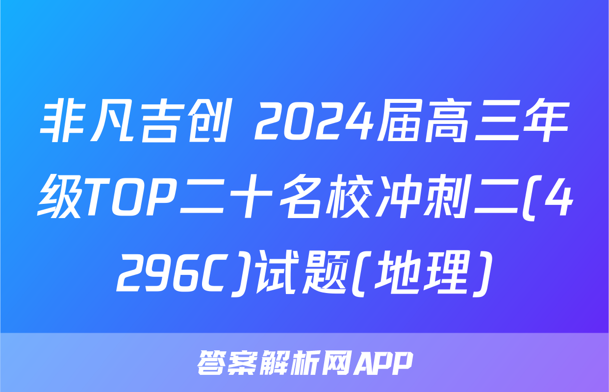 非凡吉创 2024届高三年级TOP二十名校冲刺二(4296C)试题(地理)