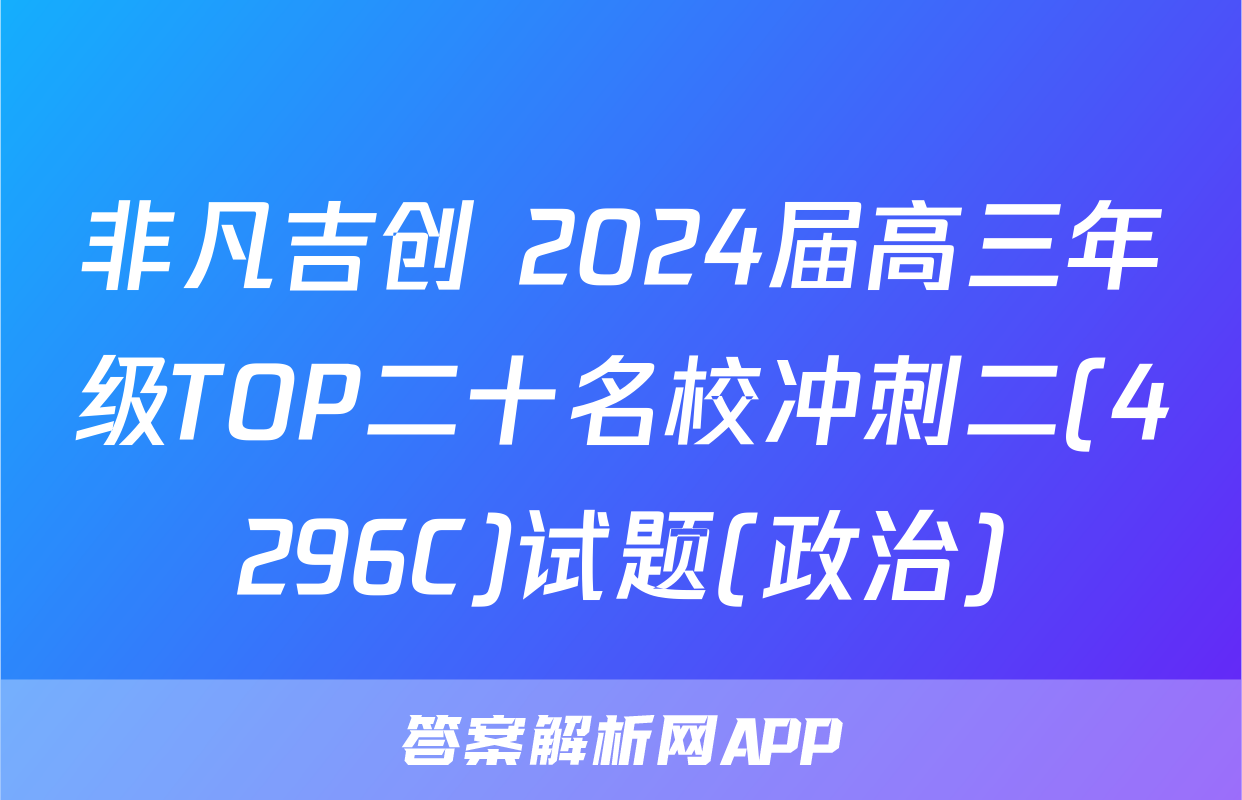 非凡吉创 2024届高三年级TOP二十名校冲刺二(4296C)试题(政治)