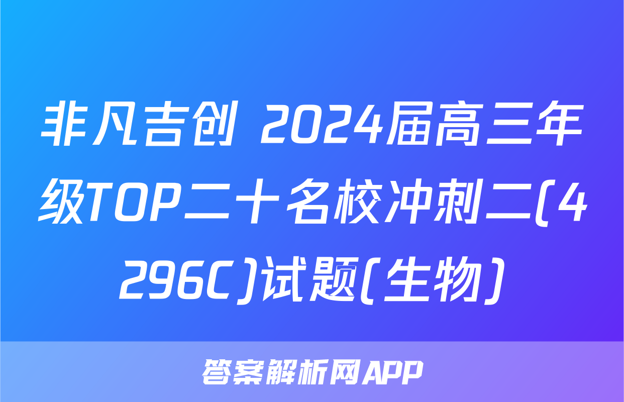 非凡吉创 2024届高三年级TOP二十名校冲刺二(4296C)试题(生物)