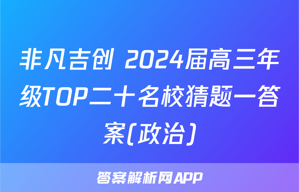 非凡吉创 2024届高三年级TOP二十名校猜题一答案(政治)