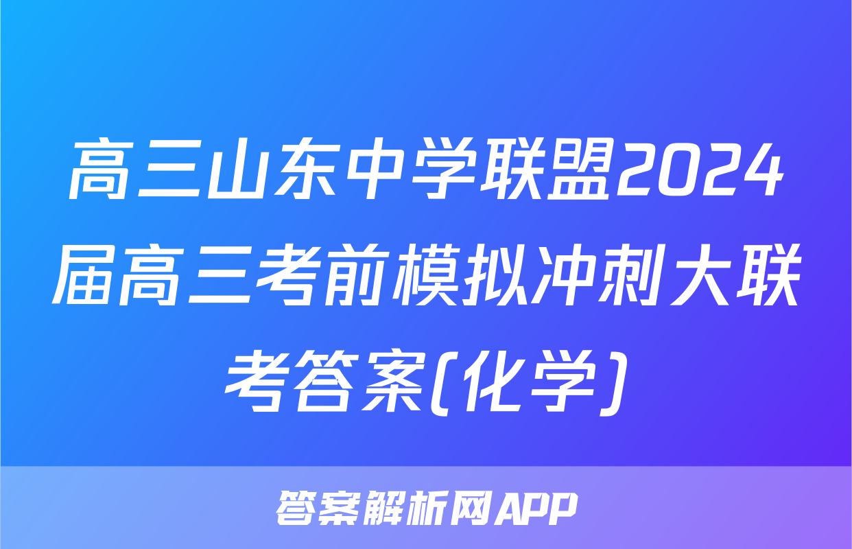 高三山东中学联盟2024届高三考前模拟冲刺大联考答案(化学)