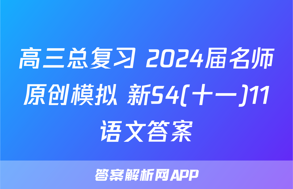 高三总复习 2024届名师原创模拟 新S4(十一)11语文答案