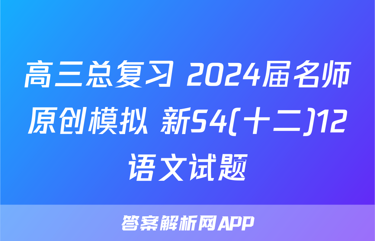 高三总复习 2024届名师原创模拟 新S4(十二)12语文试题