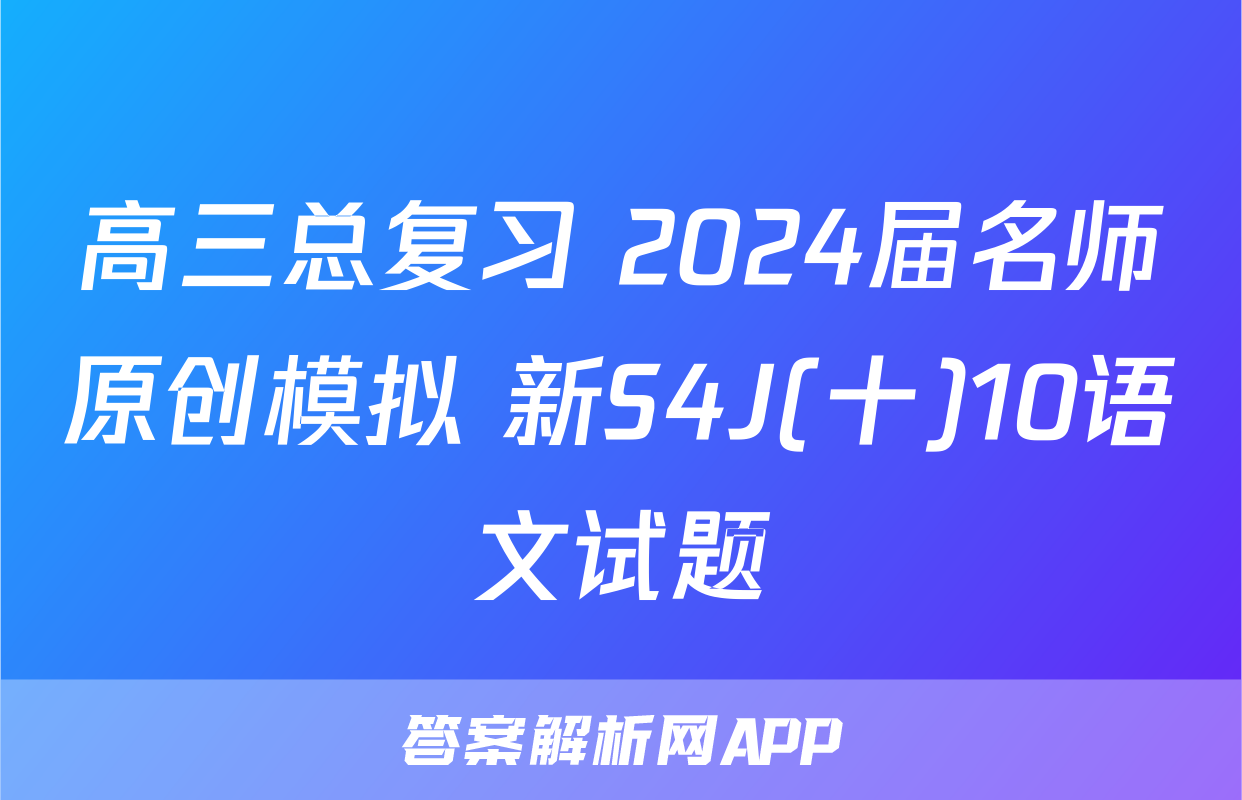 高三总复习 2024届名师原创模拟 新S4J(十)10语文试题