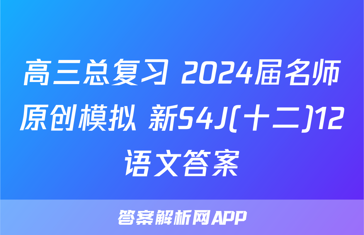 高三总复习 2024届名师原创模拟 新S4J(十二)12语文答案