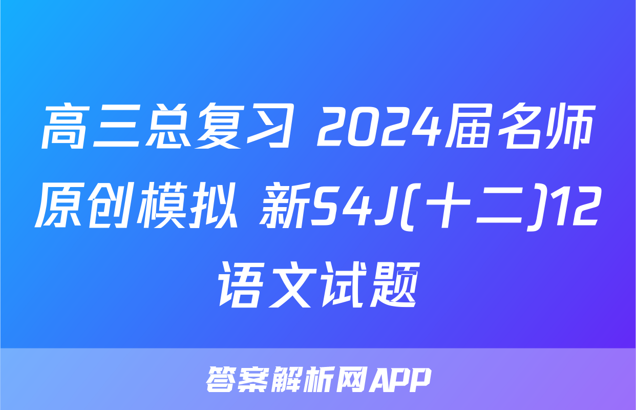 高三总复习 2024届名师原创模拟 新S4J(十二)12语文试题