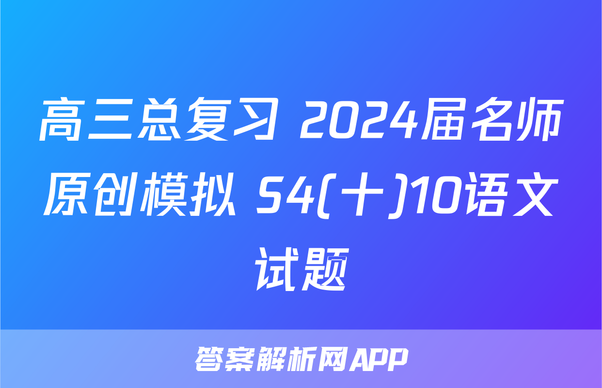 高三总复习 2024届名师原创模拟 S4(十)10语文试题