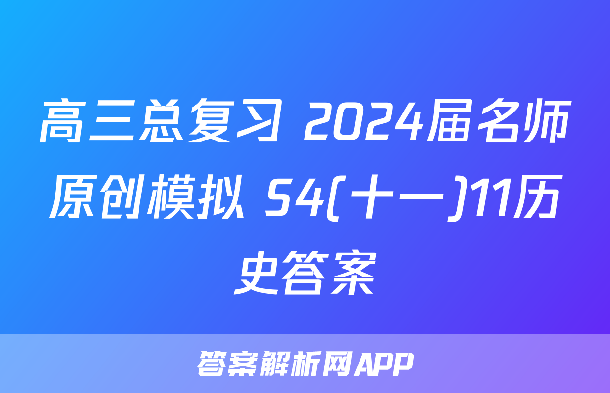 高三总复习 2024届名师原创模拟 S4(十一)11历史答案