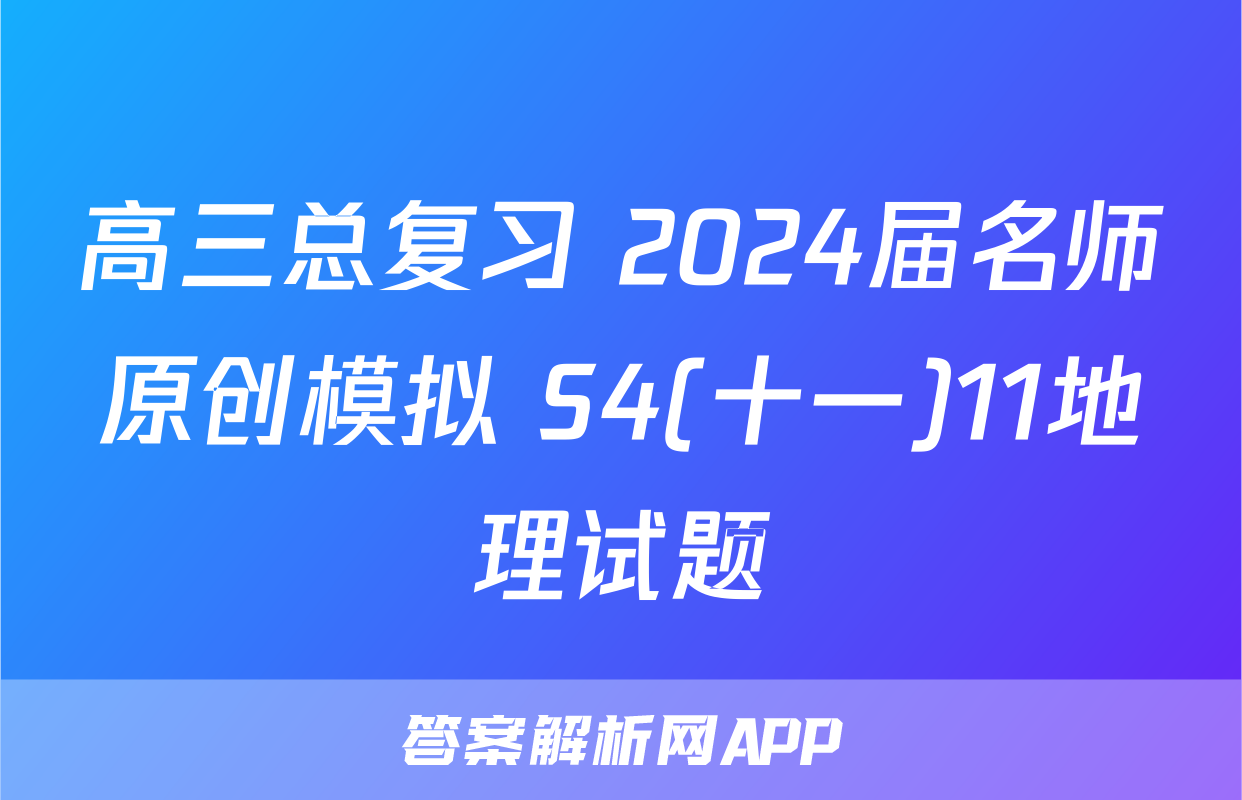 高三总复习 2024届名师原创模拟 S4(十一)11地理试题