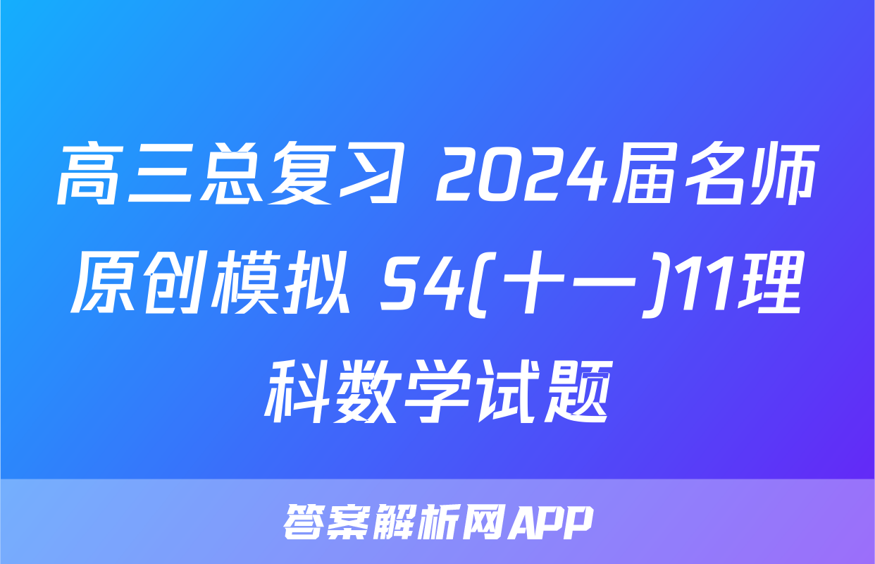 高三总复习 2024届名师原创模拟 S4(十一)11理科数学试题