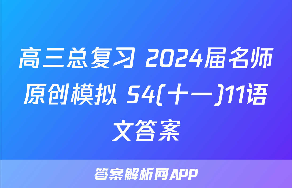 高三总复习 2024届名师原创模拟 S4(十一)11语文答案