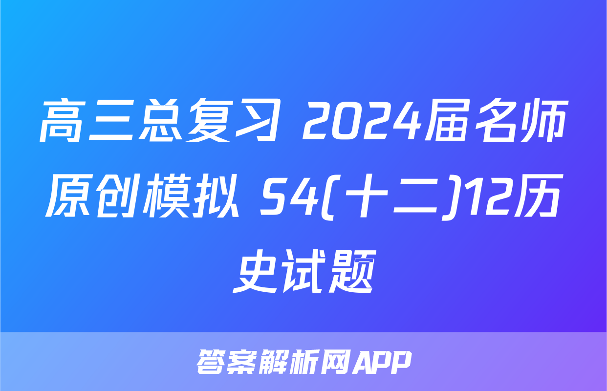 高三总复习 2024届名师原创模拟 S4(十二)12历史试题