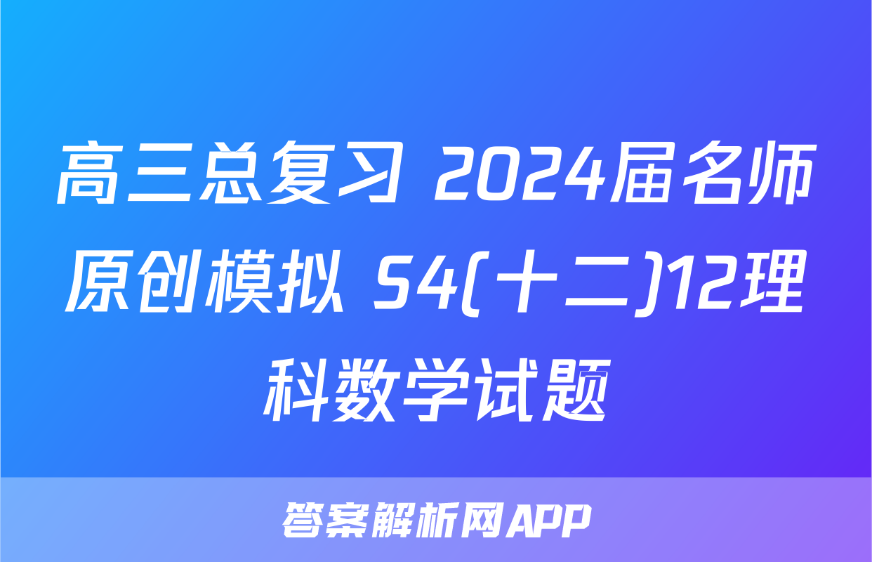 高三总复习 2024届名师原创模拟 S4(十二)12理科数学试题