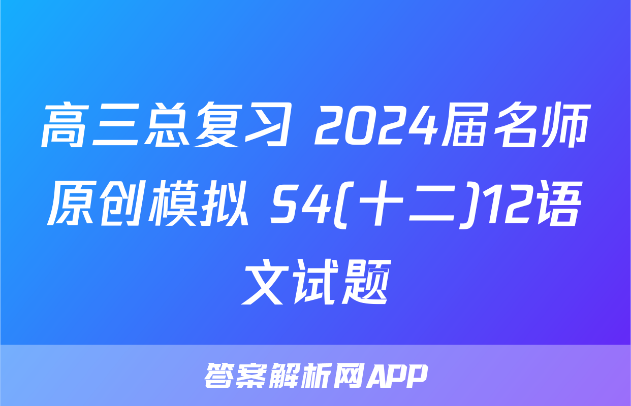 高三总复习 2024届名师原创模拟 S4(十二)12语文试题