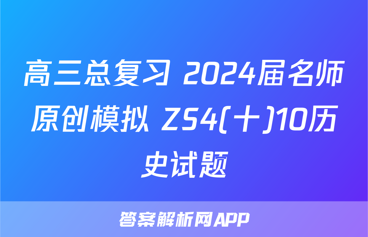 高三总复习 2024届名师原创模拟 ZS4(十)10历史试题