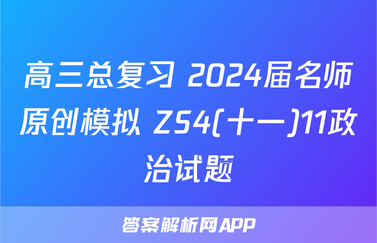 高三总复习 2024届名师原创模拟 ZS4(十一)11政治试题