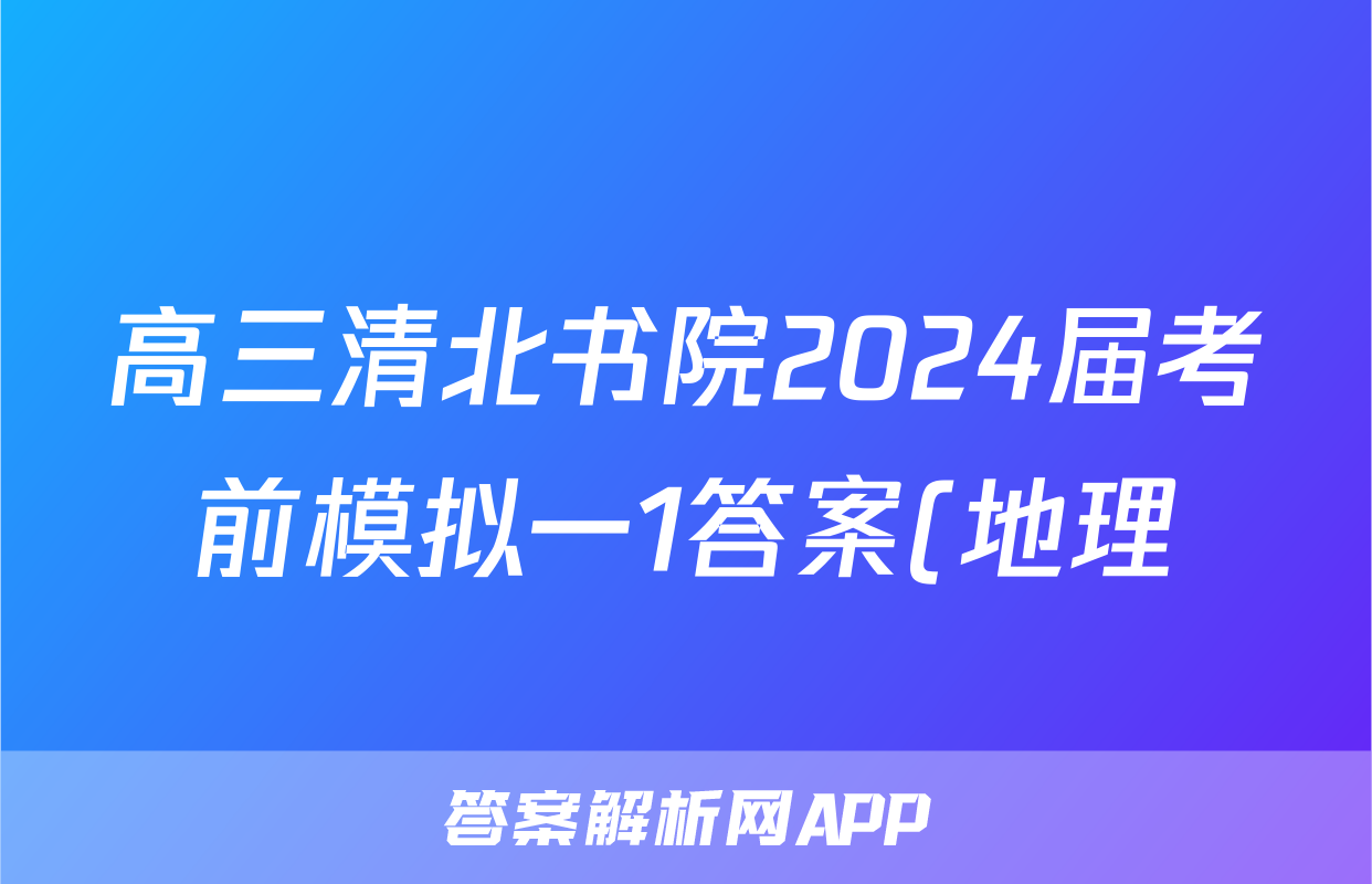 高三清北书院2024届考前模拟一1答案(地理)