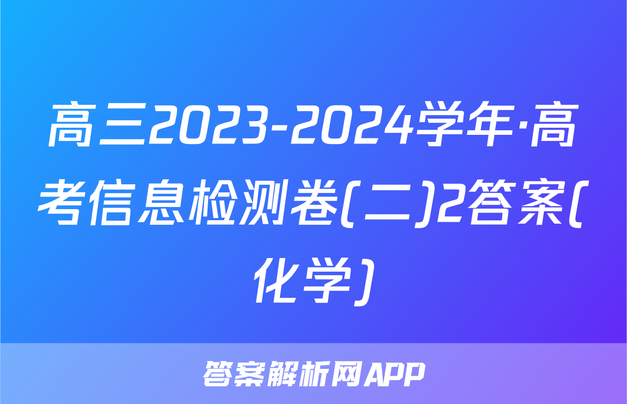 高三2023-2024学年·高考信息检测卷(二)2答案(化学)