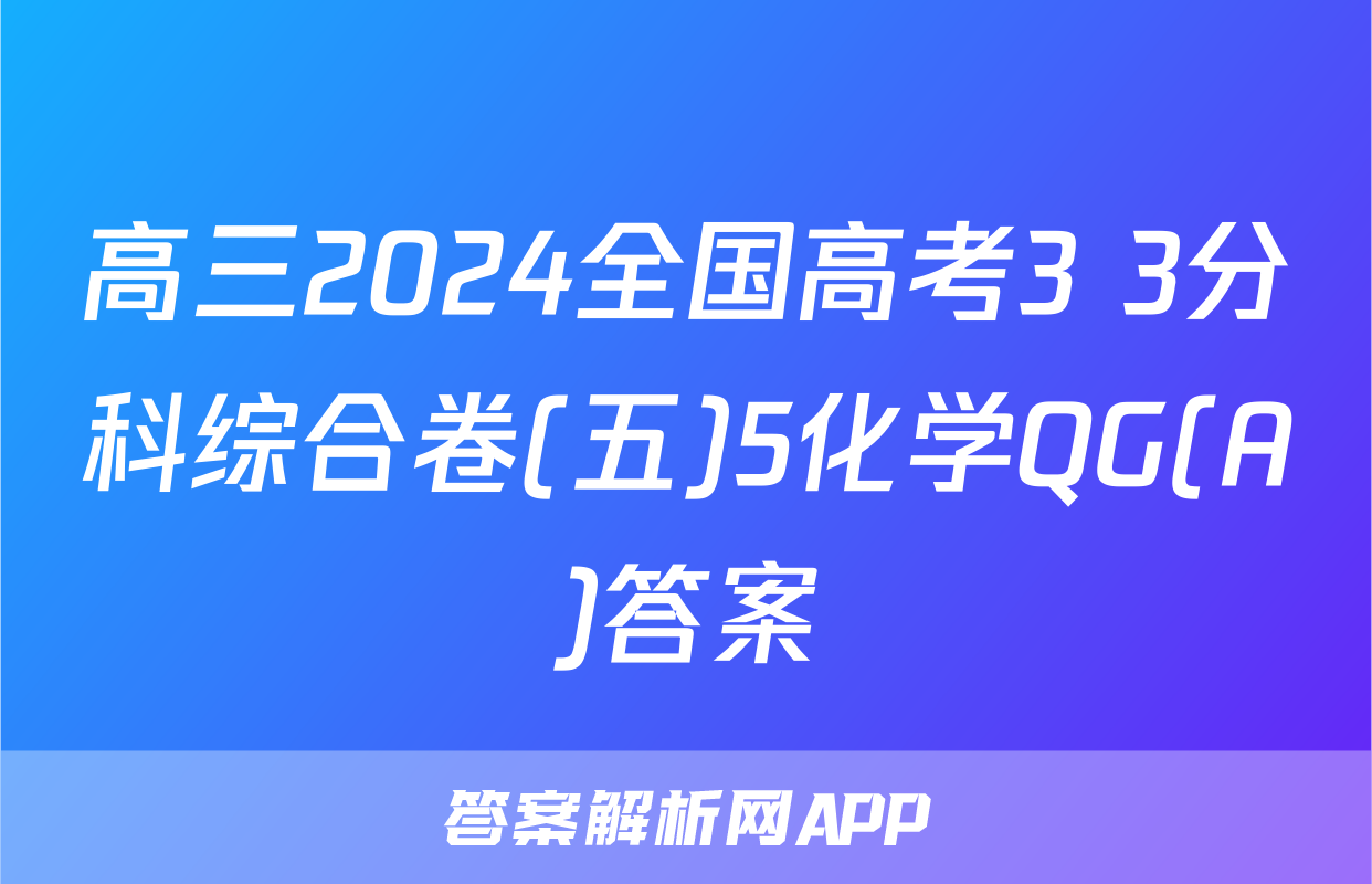 高三2024全国高考3+3分科综合卷(五)5化学QG(A)答案