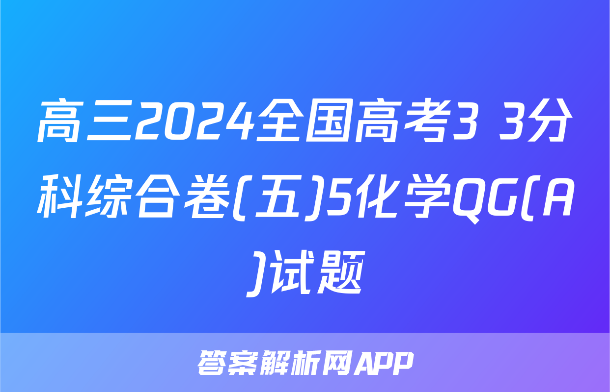 高三2024全国高考3+3分科综合卷(五)5化学QG(A)试题