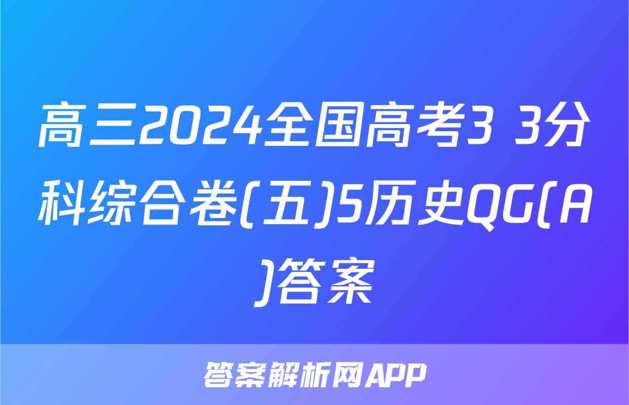 高三2024全国高考3+3分科综合卷(五)5历史QG(A)答案