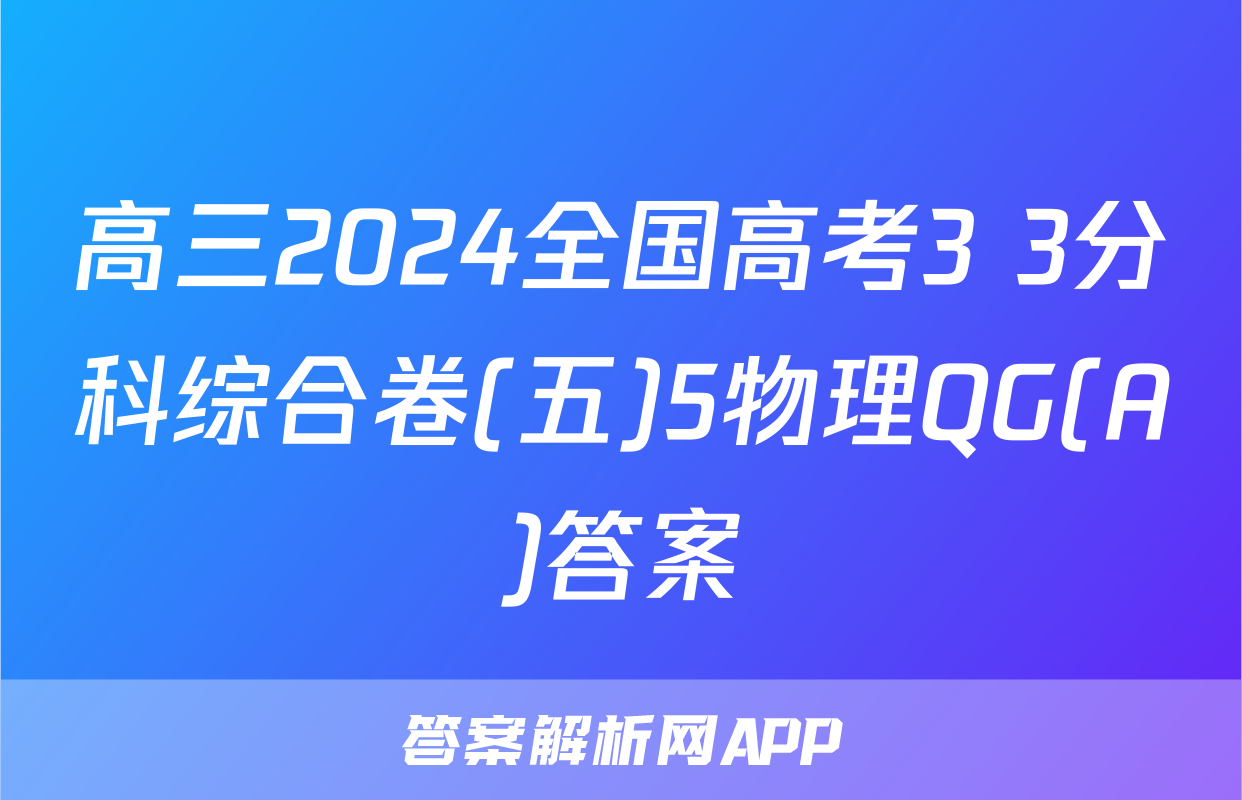 高三2024全国高考3+3分科综合卷(五)5物理QG(A)答案