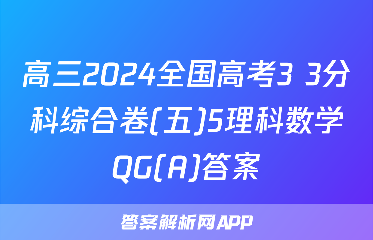 高三2024全国高考3+3分科综合卷(五)5理科数学QG(A)答案