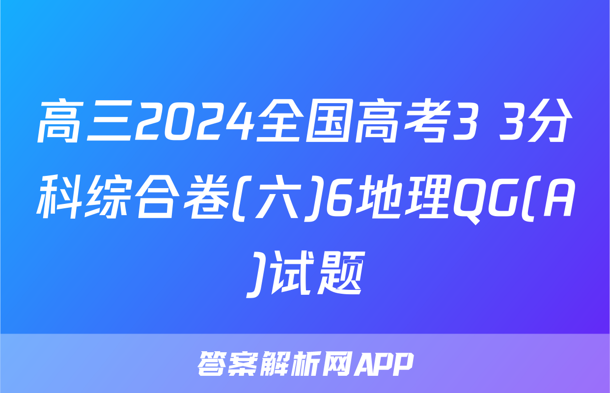 高三2024全国高考3+3分科综合卷(六)6地理QG(A)试题