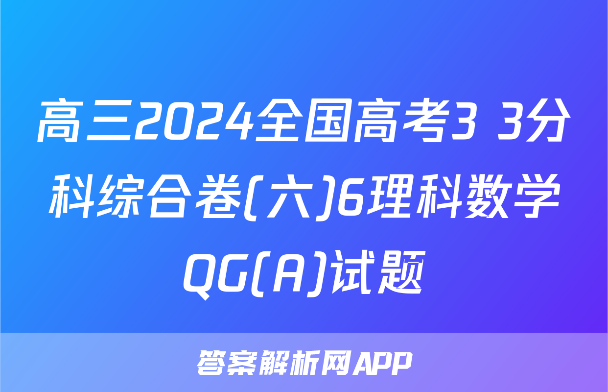 高三2024全国高考3+3分科综合卷(六)6理科数学QG(A)试题