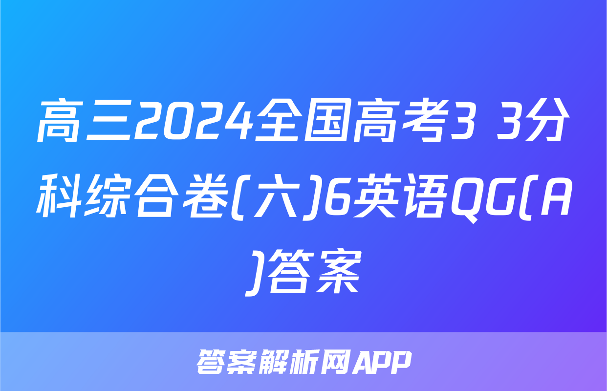 高三2024全国高考3+3分科综合卷(六)6英语QG(A)答案