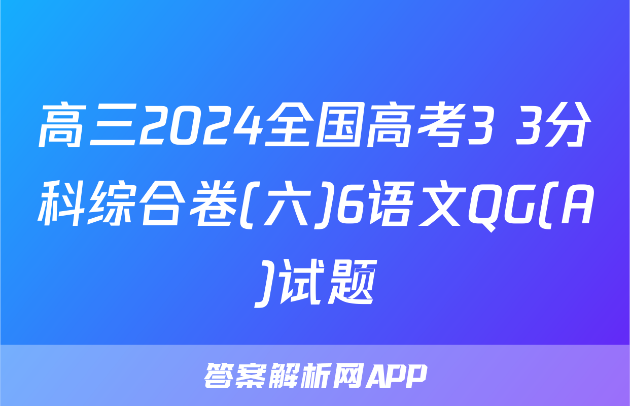 高三2024全国高考3+3分科综合卷(六)6语文QG(A)试题