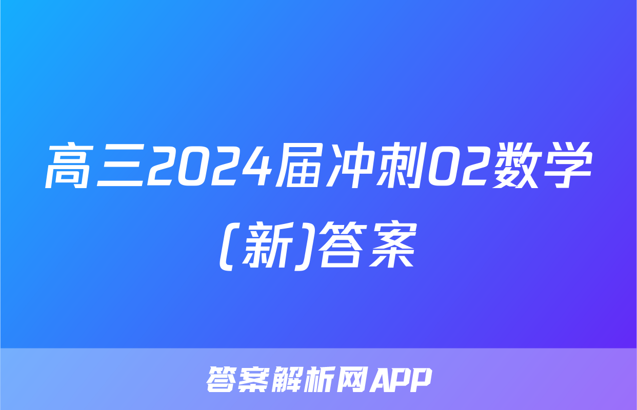 高三2024届冲刺02数学(新)答案