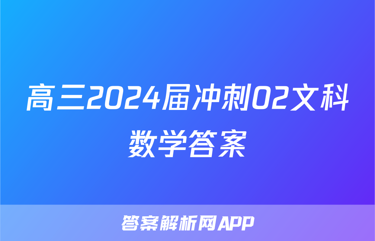 高三2024届冲刺02文科数学答案