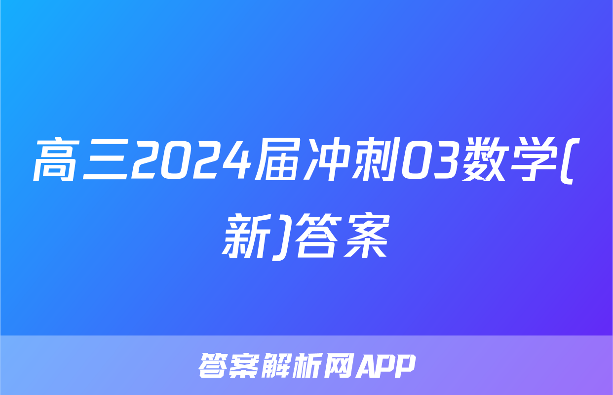 高三2024届冲刺03数学(新)答案