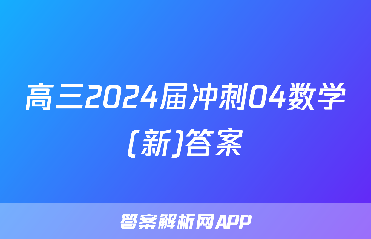 高三2024届冲刺04数学(新)答案