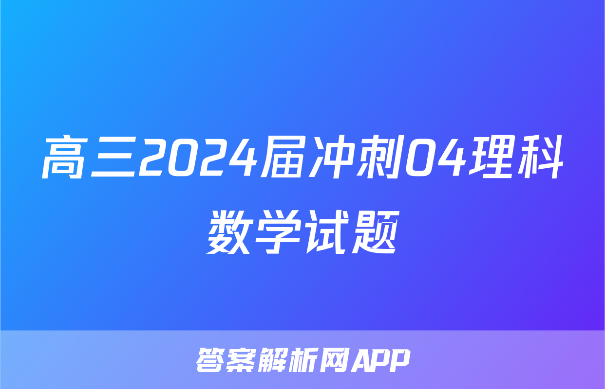 高三2024届冲刺04理科数学试题