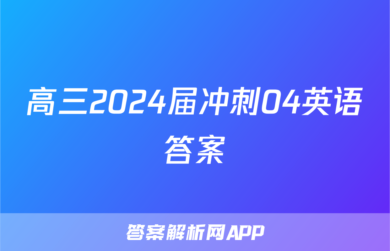 高三2024届冲刺04英语答案