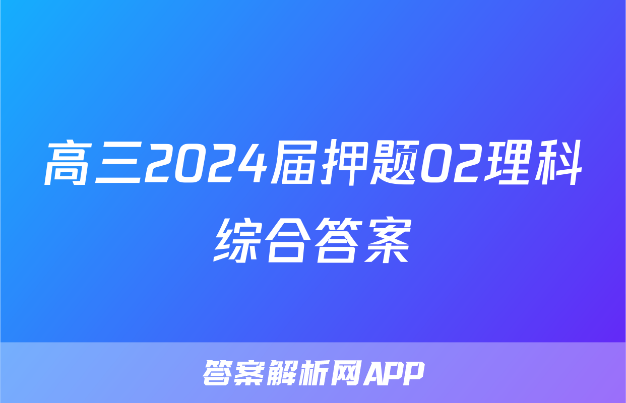 高三2024届押题02理科综合答案