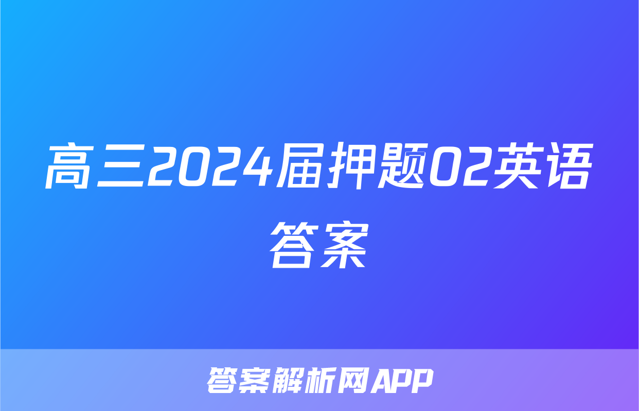 高三2024届押题02英语答案