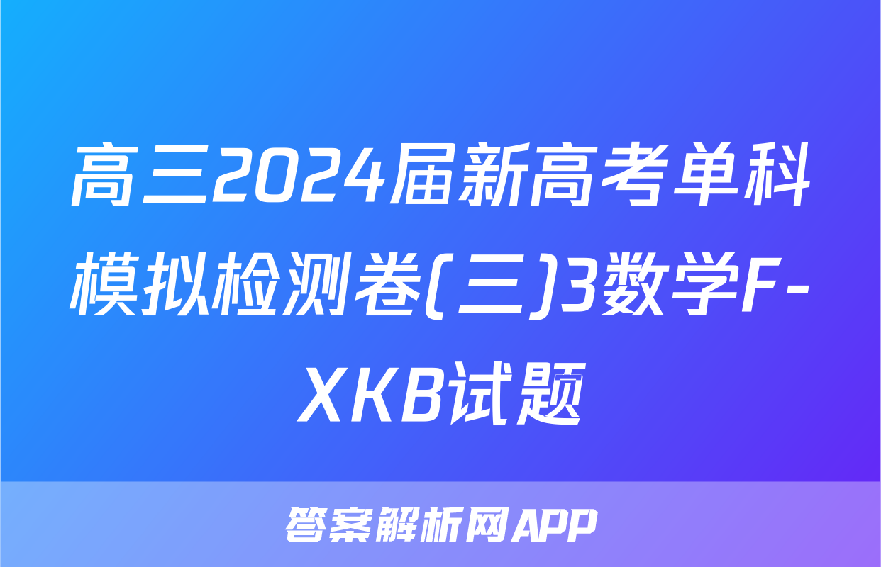 高三2024届新高考单科模拟检测卷(三)3数学F-XKB试题