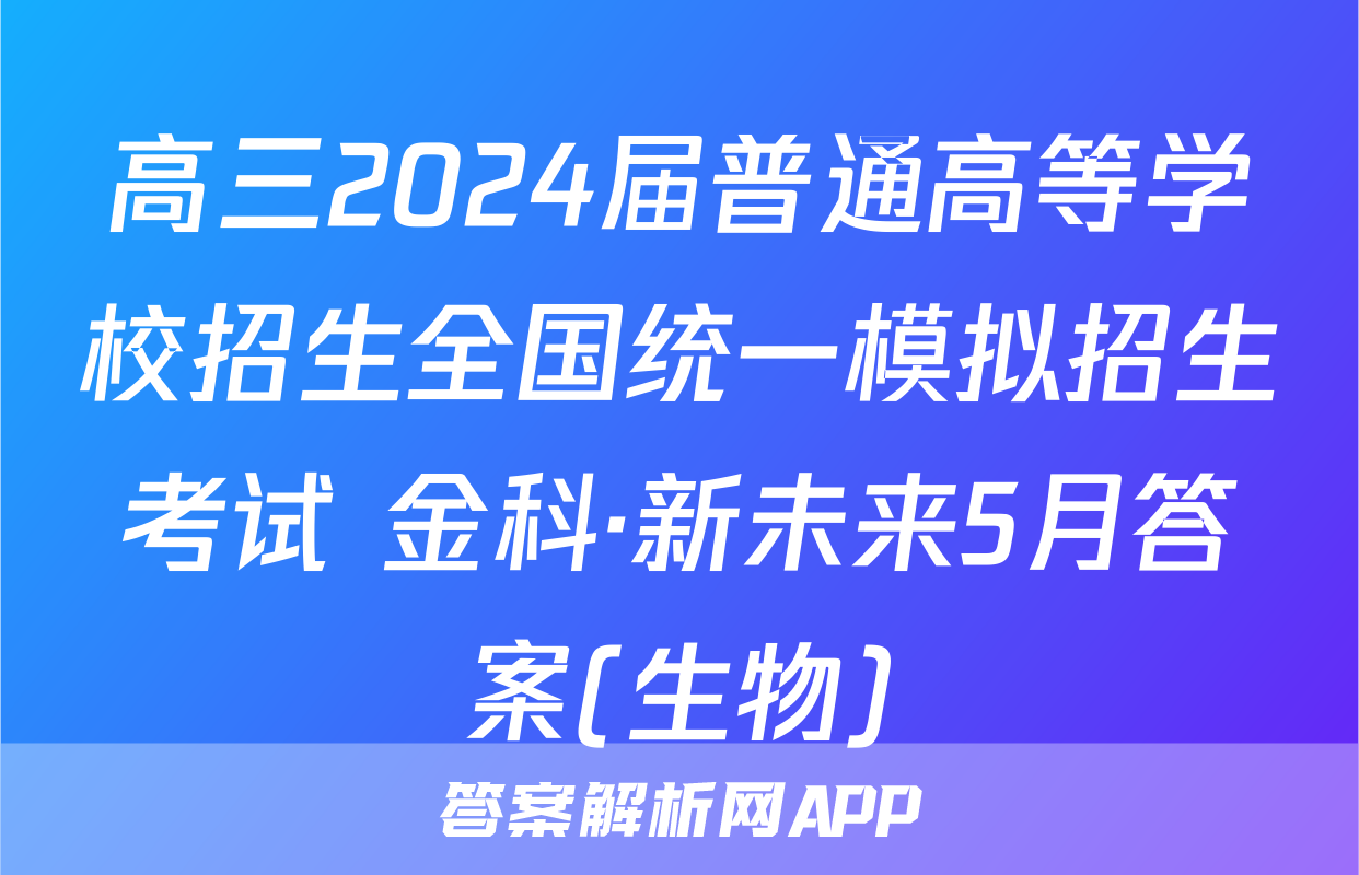 高三2024届普通高等学校招生全国统一模拟招生考试 金科·新未来5月答案(生物)