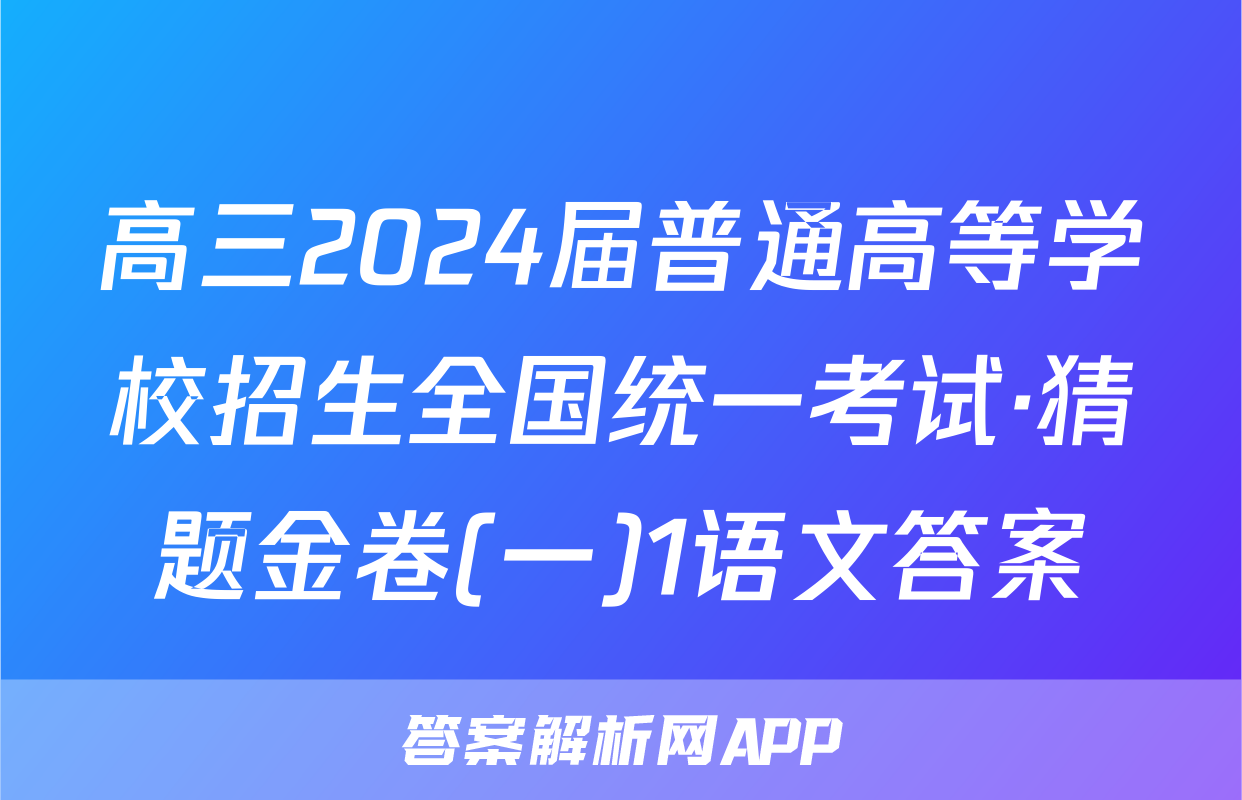 高三2024届普通高等学校招生全国统一考试·猜题金卷(一)1语文答案