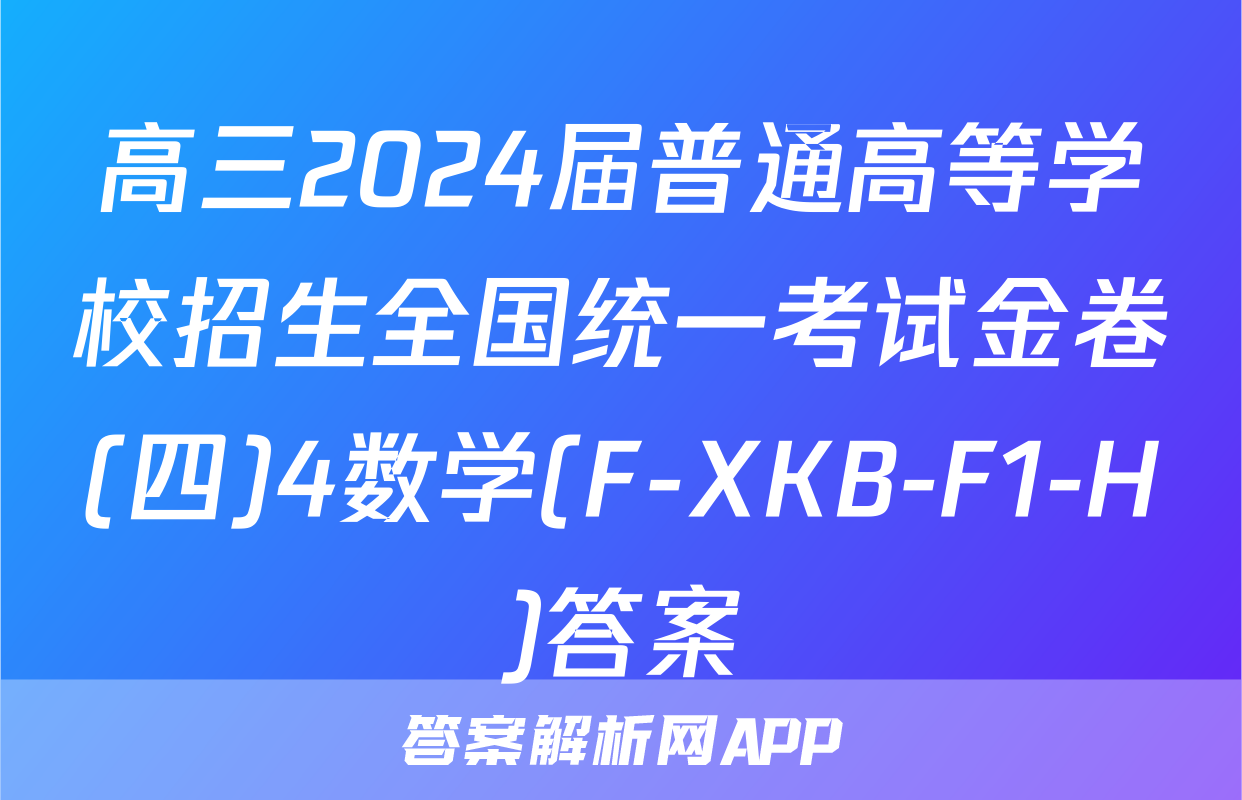 高三2024届普通高等学校招生全国统一考试金卷(四)4数学(F-XKB-F1-H)答案