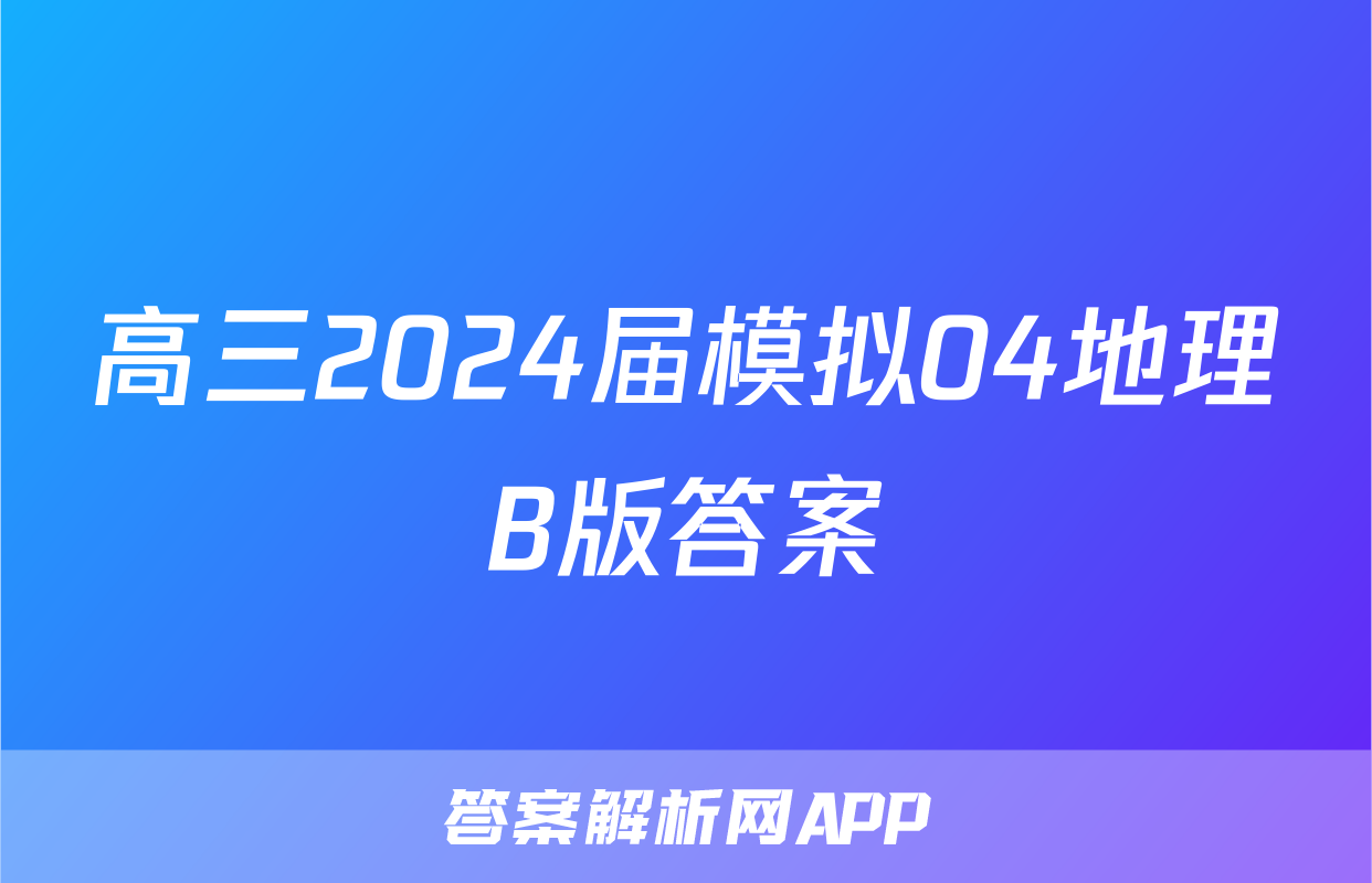 高三2024届模拟04地理B版答案