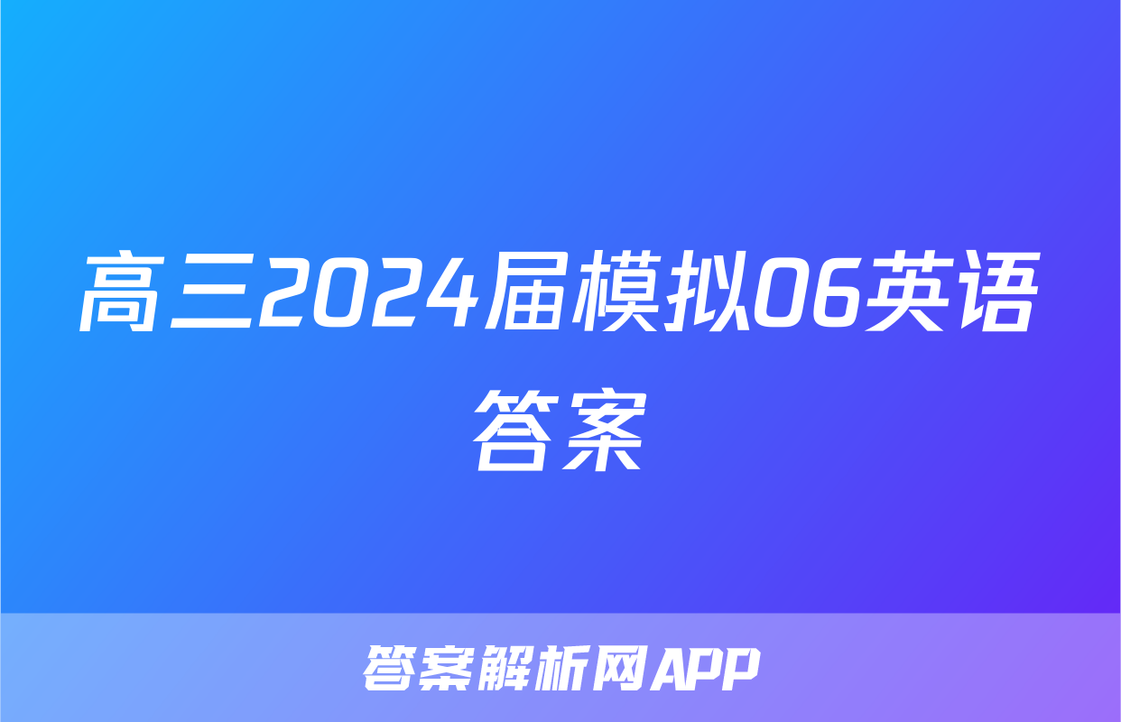 高三2024届模拟06英语答案