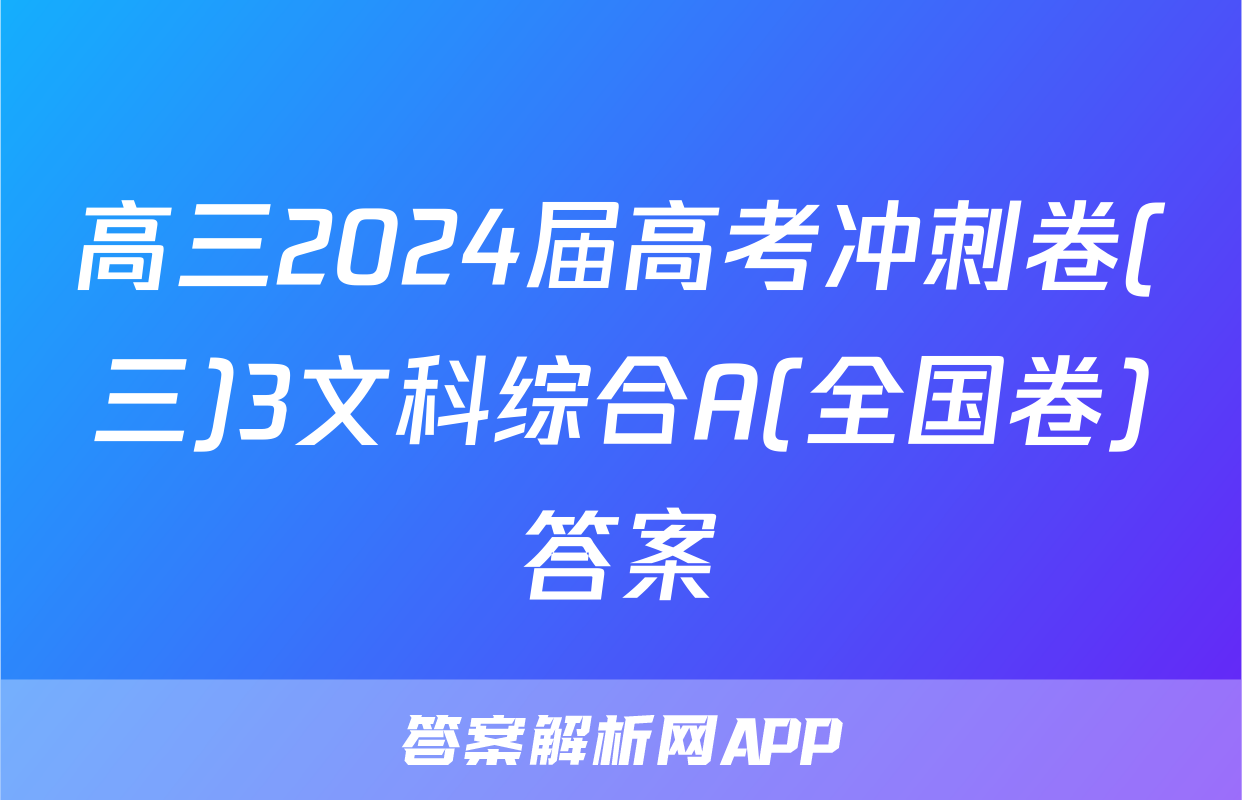 高三2024届高考冲刺卷(三)3文科综合A(全国卷)答案